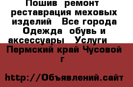 Пошив, ремонт, реставрация меховых изделий - Все города Одежда, обувь и аксессуары » Услуги   . Пермский край,Чусовой г.